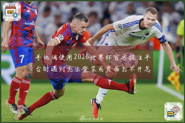 手机端使用2026世界杯官方投注平台时遇到无法登录或页面打不开怎么办