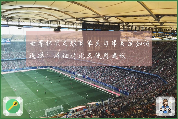 世界杯买足球时单关与串关该如何选择？详细对比及使用建议